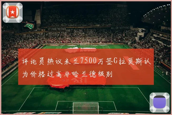 评论员热议米兰7500万签G拉莫斯认为价格过高非哈兰德级别