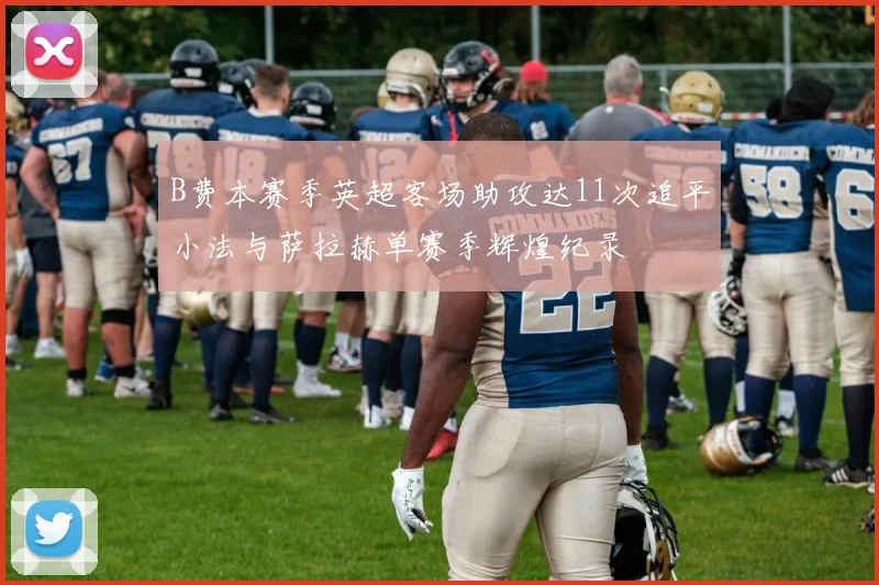 B费本赛季英超客场助攻达11次追平小法与萨拉赫单赛季辉煌纪录