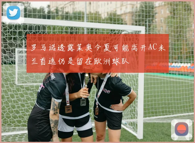 罗马诺透露莱奥今夏可能离开AC米兰首选仍是留在欧洲球队