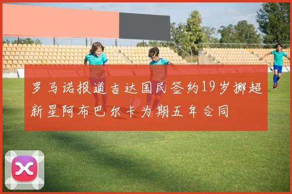 罗马诺报道吉达国民签约19岁挪超新星阿布巴尔卡为期五年合同