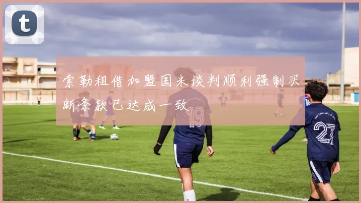 索勒租借加盟国米谈判顺利强制买断条款已达成一致