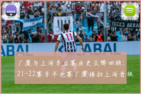 广厦与上海季后赛历史交锋回顾：21-22赛季半决赛广厦横扫上海晋级决赛