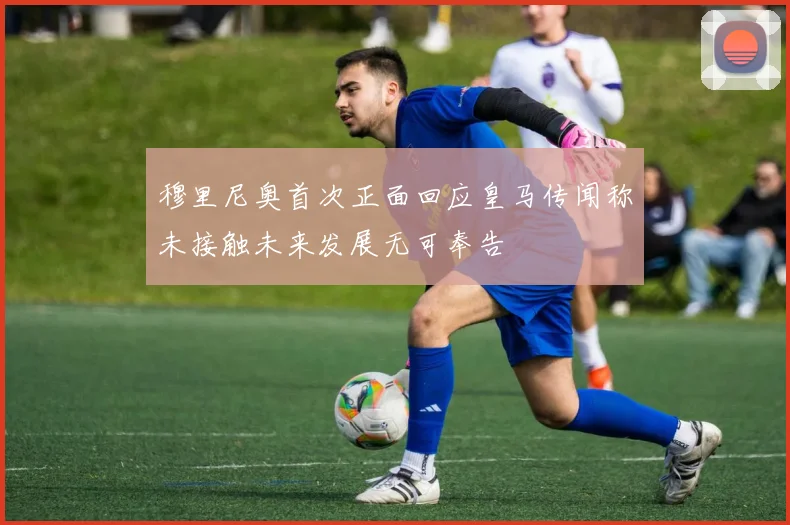 穆里尼奥首次正面回应皇马传闻称未接触未来发展无可奉告